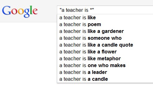 Screenshot of Google's search suggestions for “a teacher is *”: a teacher is like, a teacher is poem, a teacher is like a gardener, a teacher is someone who, a teacher is like a candle quote, a teacher is like a flower, a teacher is like metaphor, a teacher is one who makes, a teacher is a leader, a teacher is a candle.